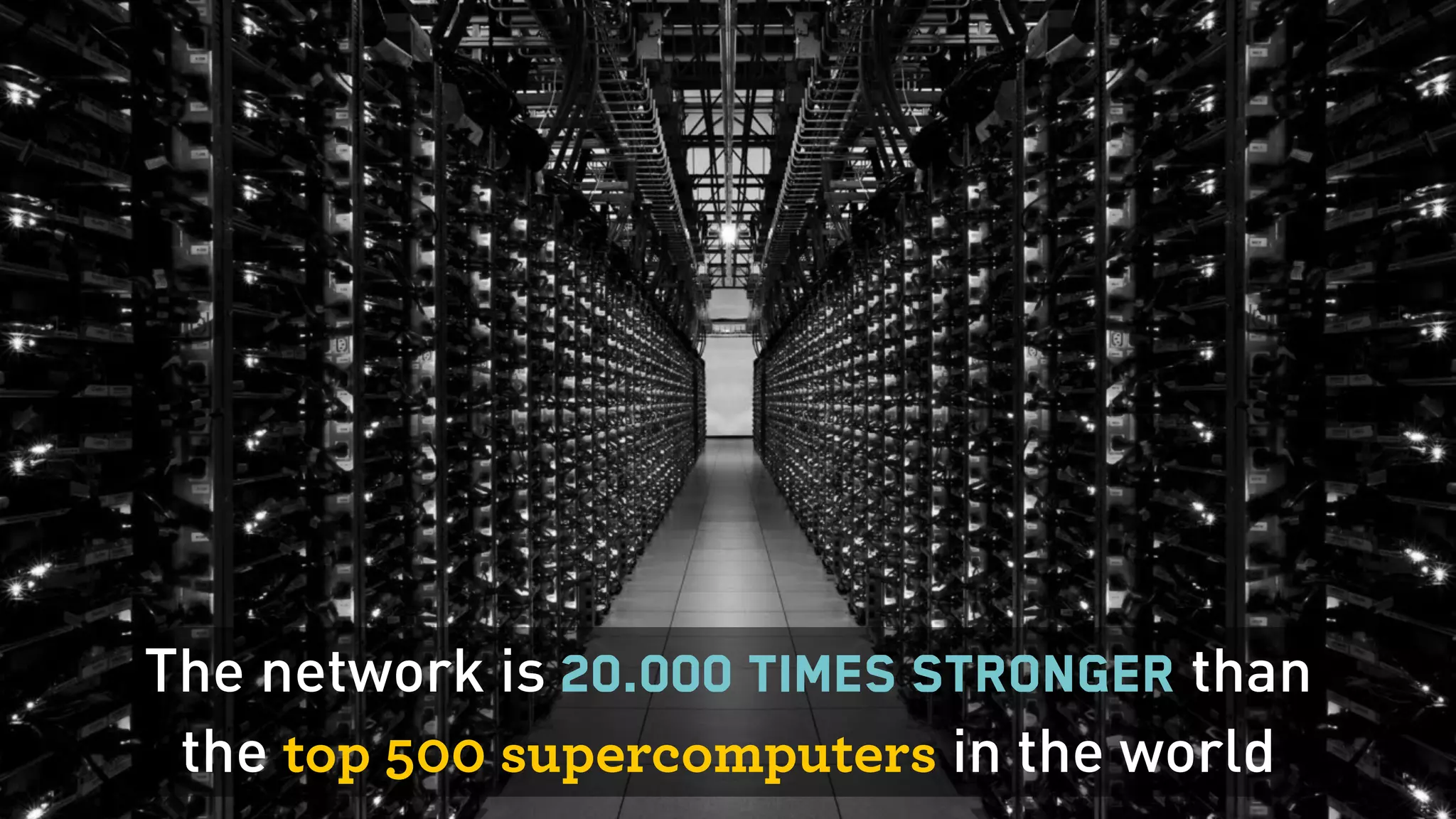 The network is 20.000 times stronger than
the top 500 supercomputers in the world
 