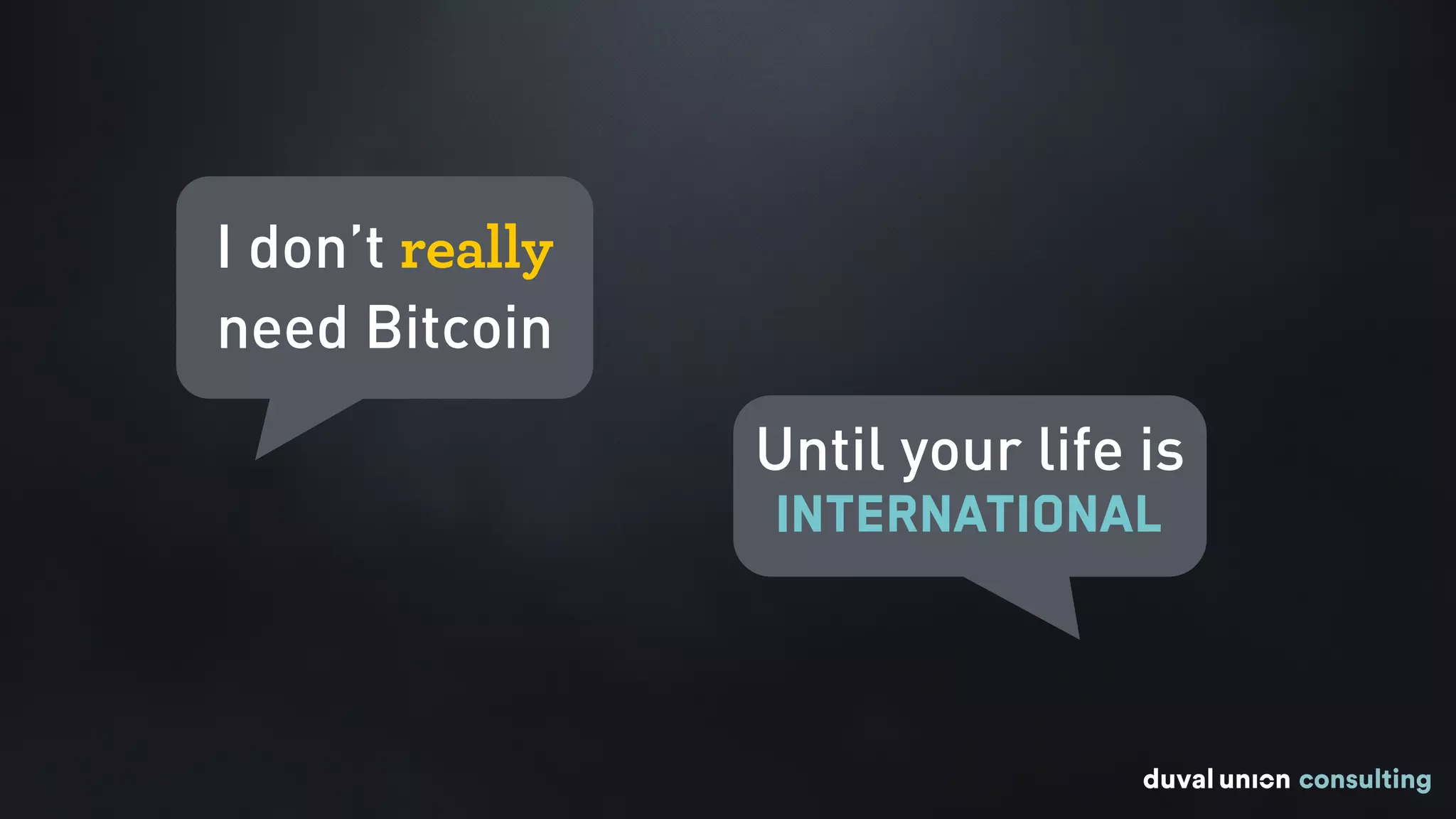I don’t really
need Bitcoin
Until your life is
international
 