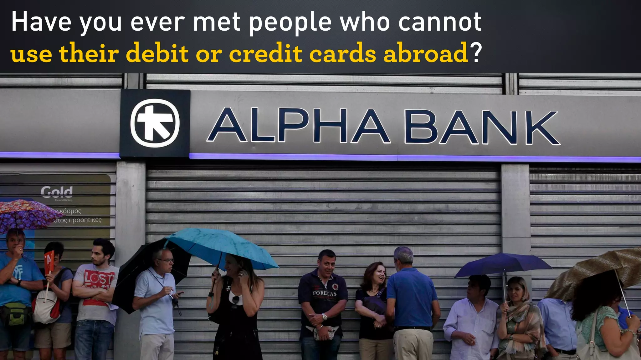 Have you ever met people who cannot  
use their debit or credit cards abroad?
 