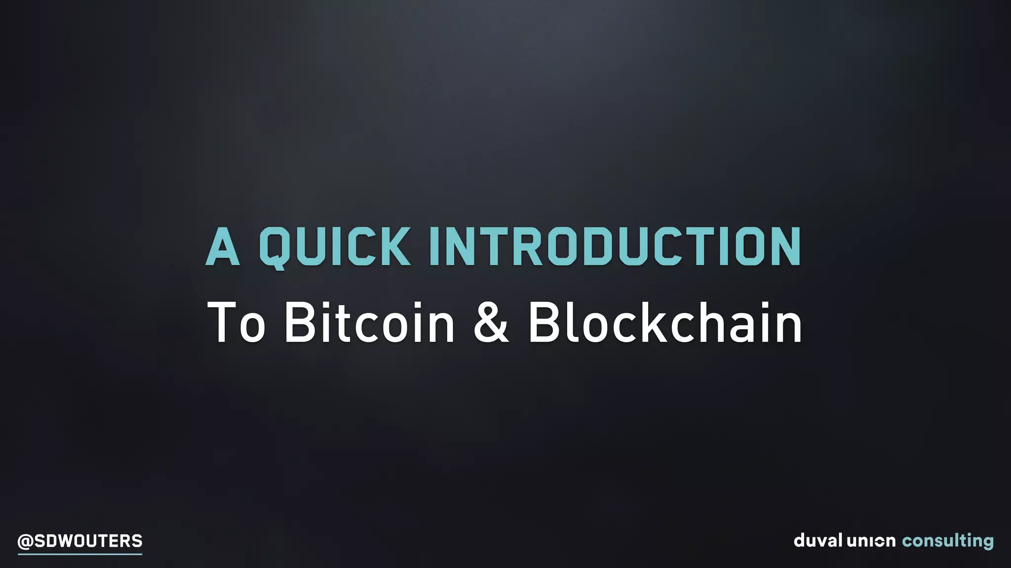@SDWOUTERS
A Quick Introduction
To Bitcoin & Blockchain
 
