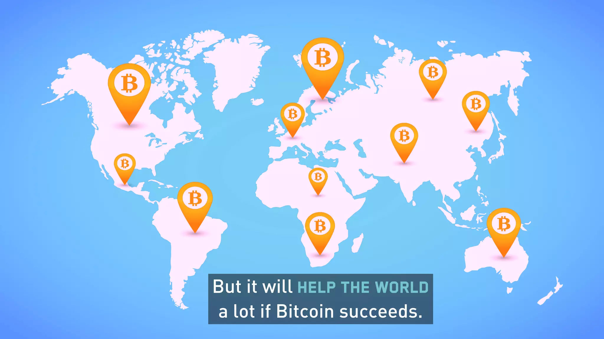 But it will help the world  
a lot if Bitcoin succeeds.
 
