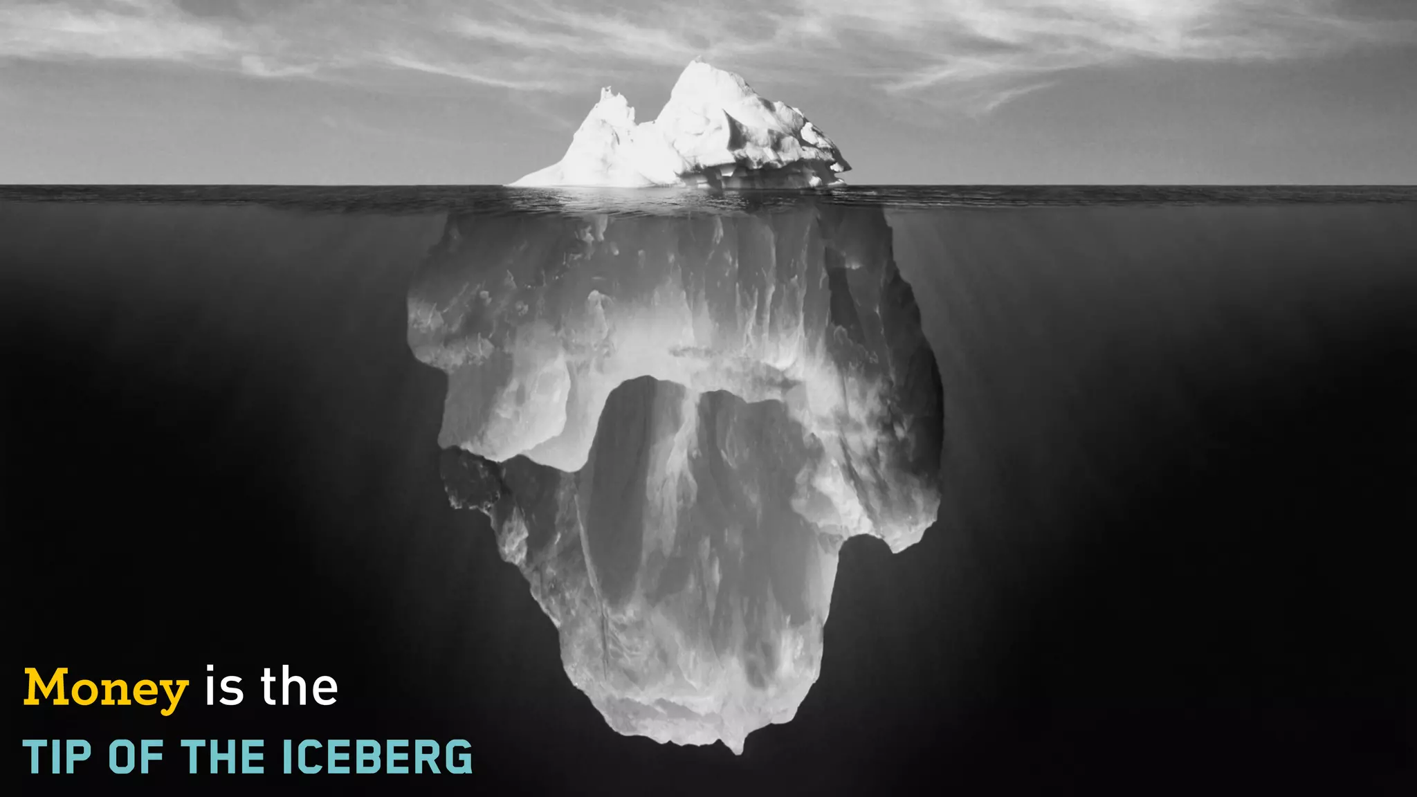 Money is the  
tip of the iceberg
 