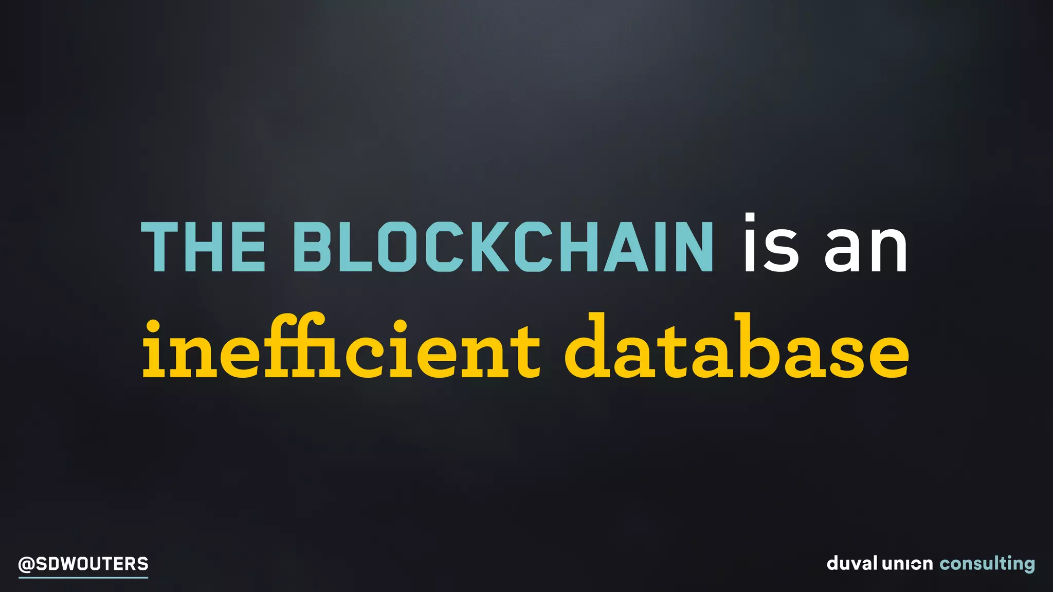 @SDWOUTERS
THE BLOCKCHAIN is an
ineﬃcient database
 