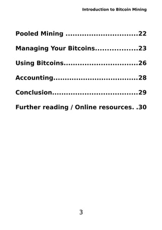 Introduction to Bitcoin Mining
Pooled Mining ...............................22
Managing Your Bitcoins..................23
Using Bitcoins................................26
Accounting.....................................28
Conclusion.....................................29
Further reading / Online resources. .30
3
 