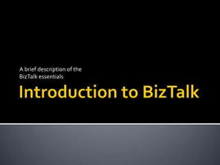 Introduction to BizTalk A brief description of the  BizTalk essentials 