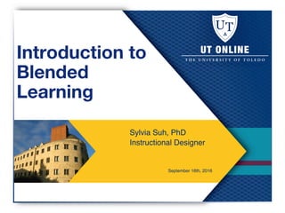 Introduction to
Blended
Learning
Sylvia Suh, PhD!
Instructional Designer!
!
!
! ! !September 16th, 2016!
 