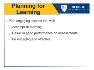 Planning for
Learning
❖  Plan engaging lessons that will:!
❖  Accomplish learning!
❖  Result in good performance on assessments!
❖  Be engaging and effective !
 
