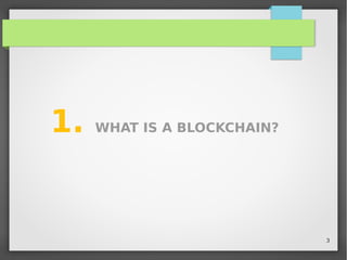 3
1. WHAT IS A BLOCKCHAIN?
 