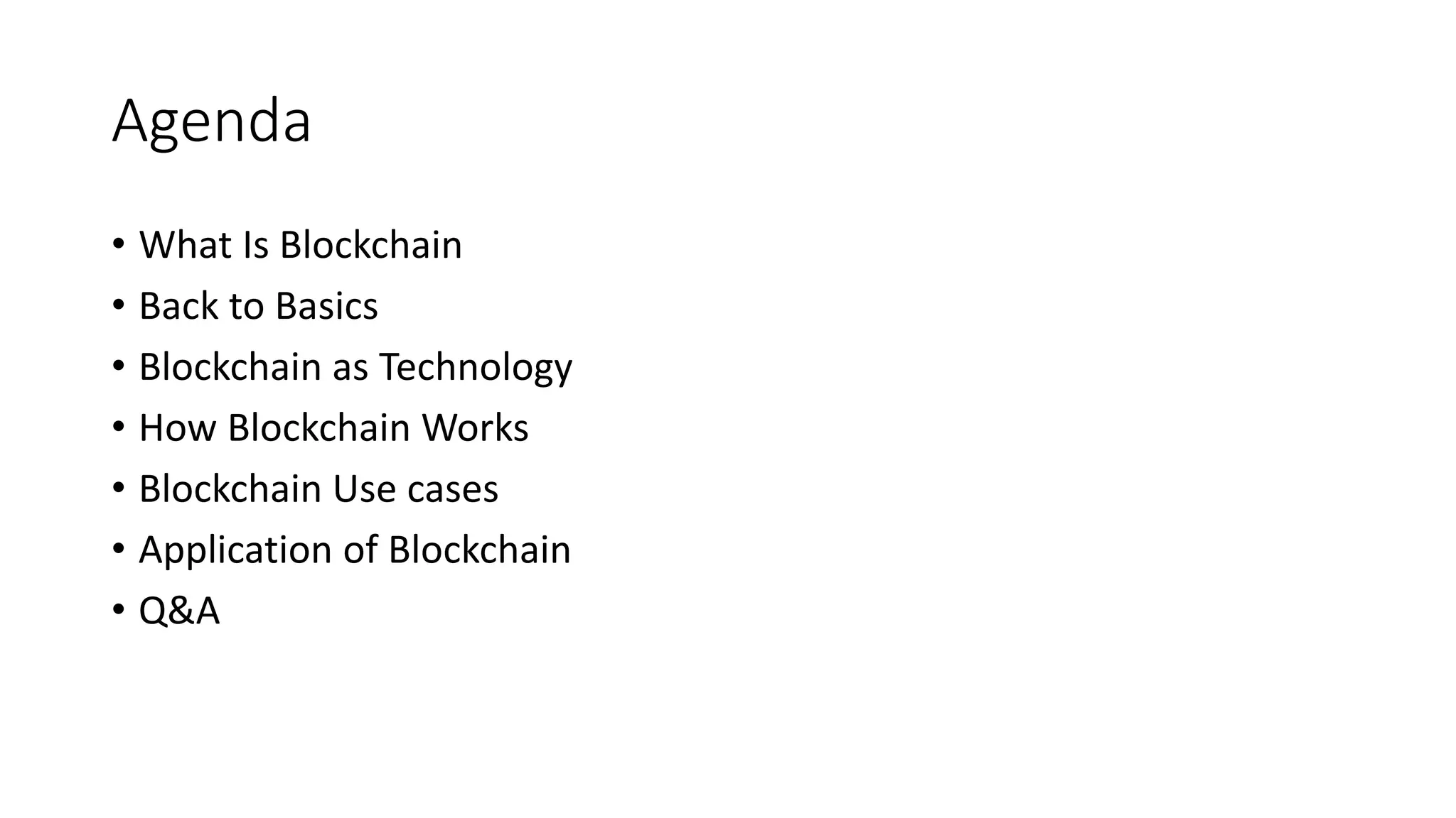 Agenda
• What Is Blockchain
• Back to Basics
• Blockchain as Technology
• How Blockchain Works
• Blockchain Use cases
• Application of Blockchain
• Q&A
 
