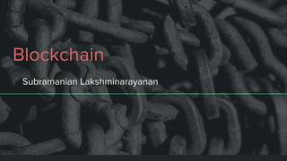 Blockchain
Subramanian Lakshminarayanan
 