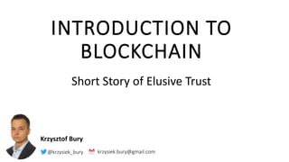 INTRODUCTION TO
BLOCKCHAIN
Short Story of Elusive Trust
krzysiek.bury@gmail.com@krzysiek_bury
Krzysztof Bury
 