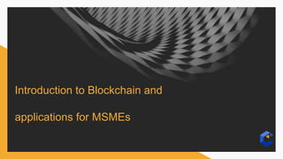 Introduction to Blockchain and
applications for MSMEs
 