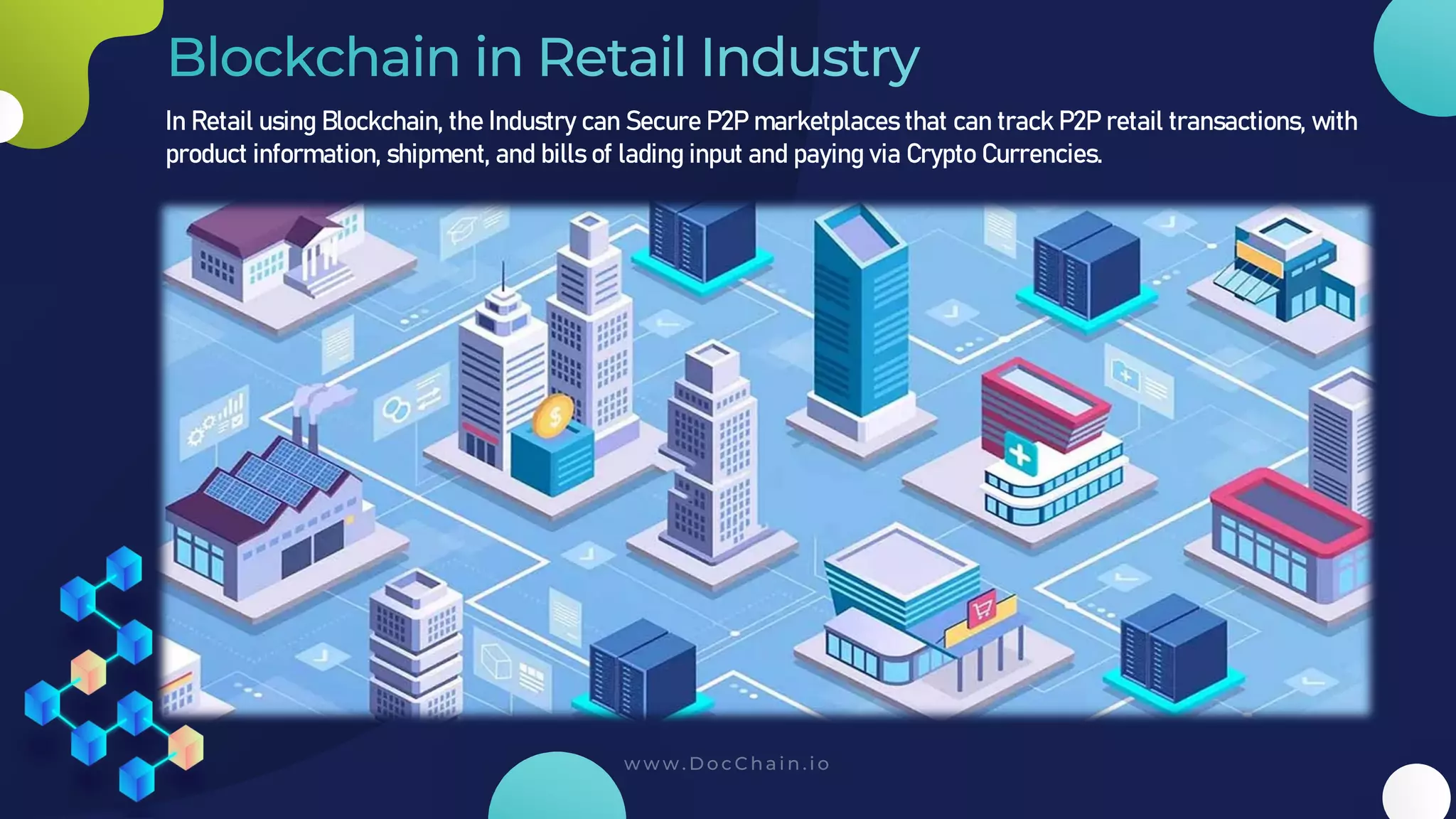 In Retail using Blockchain, the Industry can Secure P2P marketplaces that can track P2P retail transactions, with
product information, shipment, and bills of lading input and paying via Crypto Currencies.
 