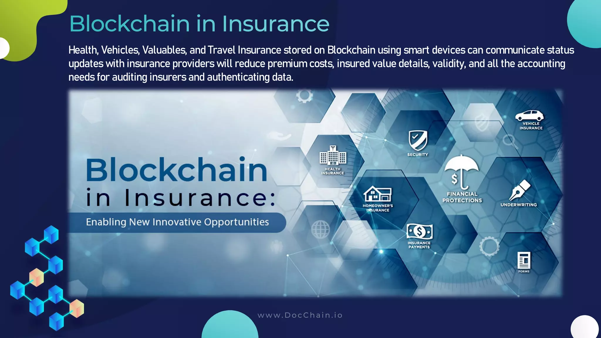 Health, Vehicles, Valuables, and Travel Insurance stored on Blockchain using smart devices can communicate status
updates with insurance providers will reduce premium costs, insured value details, validity, and all the accounting
needs for auditing insurers and authenticating data.
 