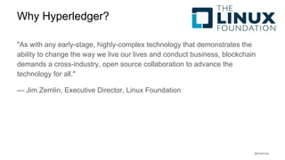 @rmgarciap
"As with any early-stage, highly-complex technology that demonstrates the
ability to change the way we live our lives and conduct business, blockchain
demands a cross-industry, open source collaboration to advance the
technology for all."
— Jim Zemlin, Executive Director, Linux Foundation
Why Hyperledger?
 