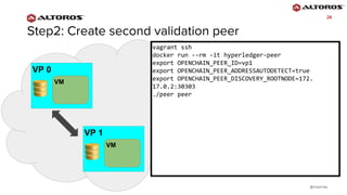 @rmgarciap
2626
VP 0
VM
VP 1
VM
vagrant ssh
docker run --rm -it hyperledger-peer
export OPENCHAIN_PEER_ID=vp1
export OPENCHAIN_PEER_ADDRESSAUTODETECT=true
export OPENCHAIN_PEER_DISCOVERY_ROOTNODE=172.
17.0.2:30303
./peer peer
 