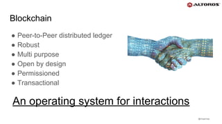 @rmgarciap
● Peer-to-Peer distributed ledger
● Robust
● Multi purpose
● Open by design
● Permissioned
● Transactional
Blockchain
An operating system for interactions
 