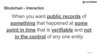 @rmgarciap
Blockchain - Interaction
When you want public records of
something that happened at some
point in time that is verifiable and not
in the control of any one entity
 
