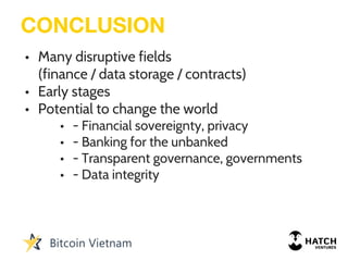 • Many disruptive fields
(finance / data storage / contracts)
• Early stages
• Potential to change the world
• - Financial sovereignty, privacy
• - Banking for the unbanked
• - Transparent governance, governments
• - Data integrity
CONCLUSION
 