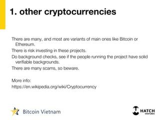 1. other cryptocurrencies
There are many, and most are variants of main ones like Bitcoin or
Ethereum.
There is risk investing in these projects.
Do background checks, see if the people running the project have solid
verifiable backgrounds.
There are many scams, so beware.
More info:
https://en.wikipedia.org/wiki/Cryptocurrency
 