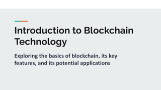 Introduction to Blockchain
Technology
Exploring the basics of blockchain, its key
features, and its potential applications
 
