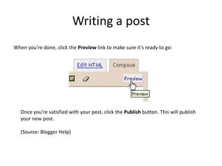 Writing a postWhen you're done, click the Preview link to make sure it's ready to go:Once you're satisfied with your post, click the Publish button. This will publish your new post.(Source: Blogger Help)