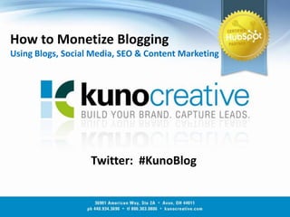 How to Monetize BloggingUsing Blogs, Social Media, SEO & Content Marketing Twitter:  #KunoBlog 