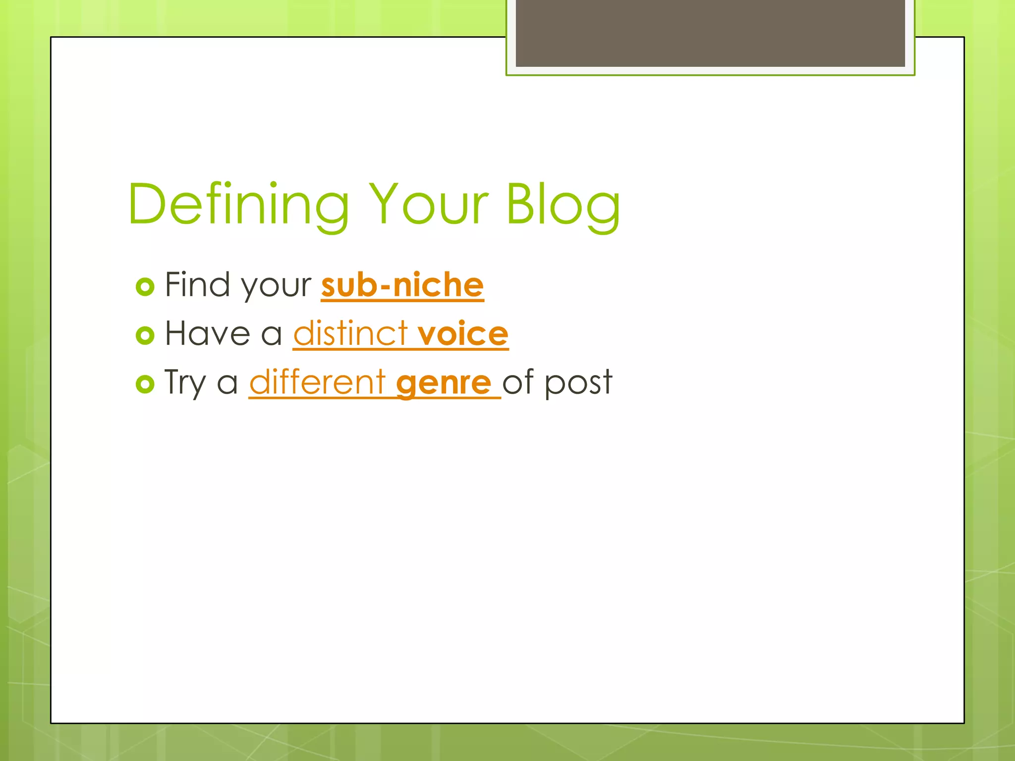 Defining Your Blog
Find your sub-niche
Have a distinct voice
Try a different genre of post