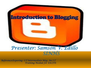 Presenter: Samson V. Edillo
                     SINHS
Reference:Exporing –I.T Intermediate Blog, An I.T
                     Training Module for EXCITE
 
