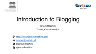 Introduction to Blogging
Jamshid Hashimi
Trainer, Cresco Solution
http://www.jamshidhashimi.com
jamshid@netlinks.af
@jamshidhashimi
ajamshidhashimi

 