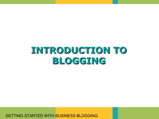 GETTING STARTED WITH BUSINESS BLOGGING
INTRODUCTION TOINTRODUCTION TO
BLOGGINGBLOGGING
 
