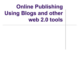 Online Publishing
Using Blogs and other
web 2.0 tools
 
