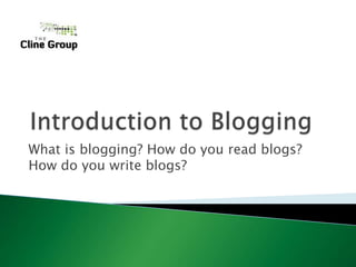 Introduction to Blogging What is blogging? How do you read blogs? How do you write blogs? 