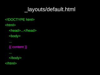 _layouts/default.html
<!DOCTYPE html>
<html>
<head>...</head>
<body>
...
{{ content }}
...
</body>
</html>
 