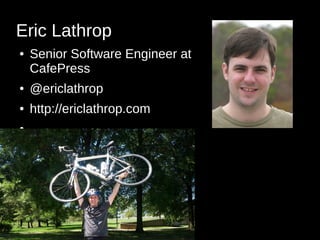 Eric Lathrop
● Senior Software Engineer at
CafePress
● @ericlathrop
● http://ericlathrop.com
●
 