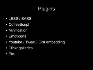 Plugins
● LESS / SASS
● CoffeeScript
● Minification
● Emoticons
● Youtube / Tweet / Gist embedding
● Flickr galleries
● Etc.
 