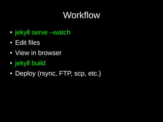Workflow
● jekyll serve –watch
● Edit files
● View in browser
● jekyll build
● Deploy (rsync, FTP, scp, etc.)
 