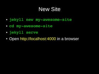 New Site
● jekyll new my­awesome­site
● cd my­awesome­site
● jekyll serve
● Open http://localhost:4000 in a browser
 
