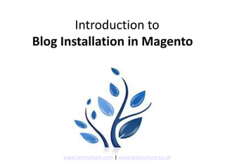 Introduction to
Blog Installation in Magento
www.letsnurture.com | www.letsnurture.co.uk
 