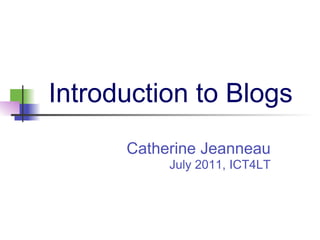 Introduction to Blogs
      Catherine Jeanneau
           July 2011, ICT4LT
 
