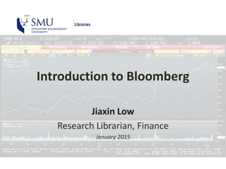 Introduction to Bloomberg
Jiaxin Low
Research Librarian, Finance
January 2017
 