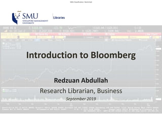 SMU Classification: Restricted
Introduction to Bloomberg
Redzuan Abdullah
Research Librarian, Business
September 2019
 