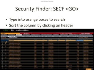 SMU Classification: Restricted
Security Finder: SECF <GO>
• Type into orange boxes to search
• Sort the column by clicking on header
 