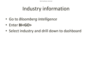 SMU Classification: Restricted
Industry information
• Go to Bloomberg Intelligence
• Enter BI<GO>
• Select industry and drill down to dashboard
 