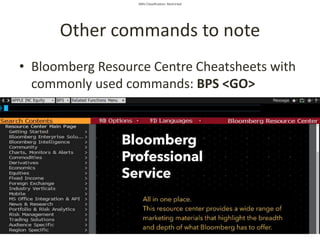 SMU Classification: Restricted
Other commands to note
• Bloomberg Resource Centre Cheatsheets with
commonly used commands: BPS <GO>
 