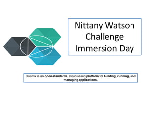 Nittany Watson
Challenge
Immersion Day
Bluemix is an open-standards, cloud-based platform for building, running, and
managing applications.
 