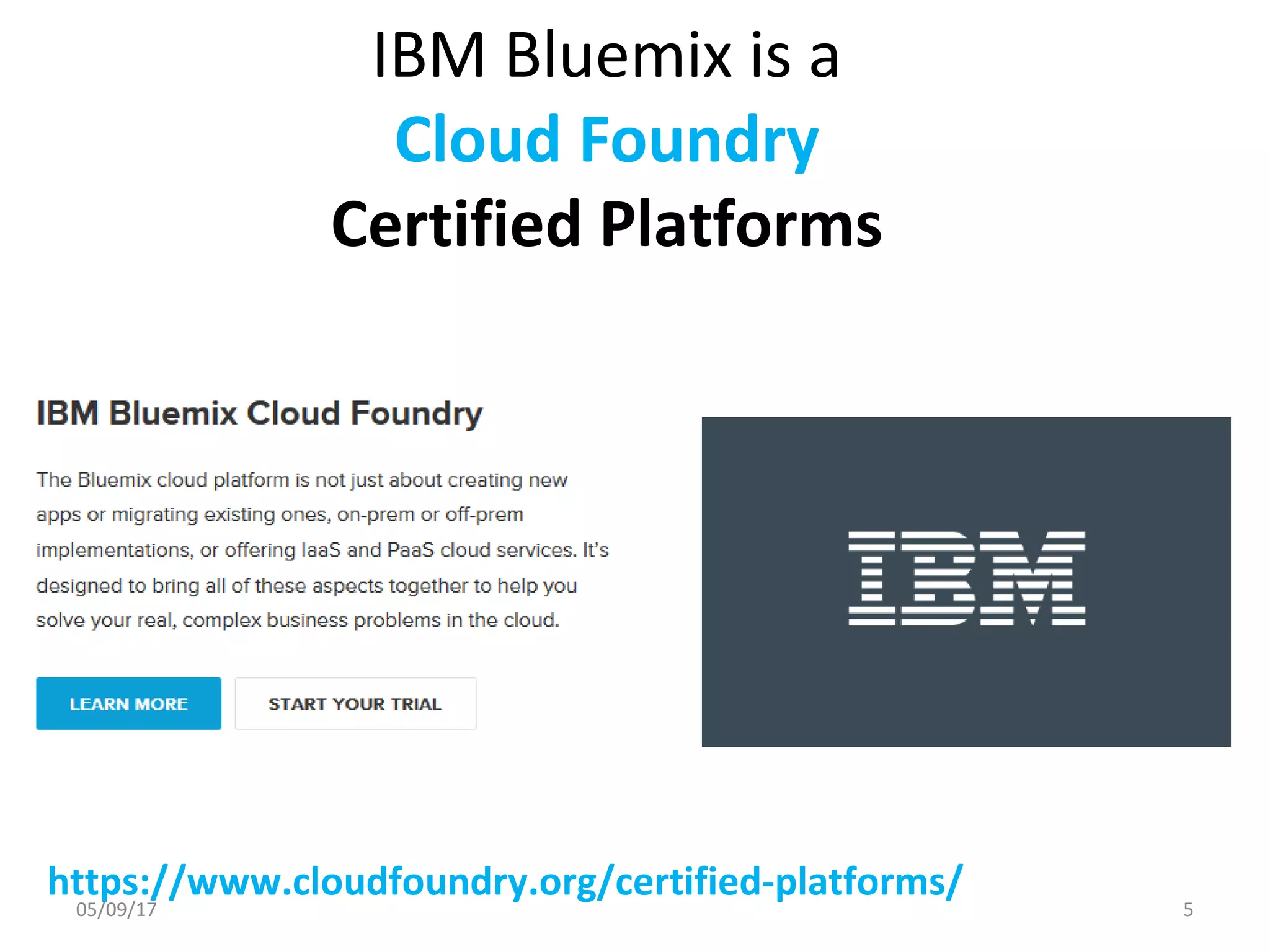 IBM Bluemix is a
Cloud Foundry
Certified Platforms
https://www.cloudfoundry.org/certified-platforms/
05/09/17 5
 