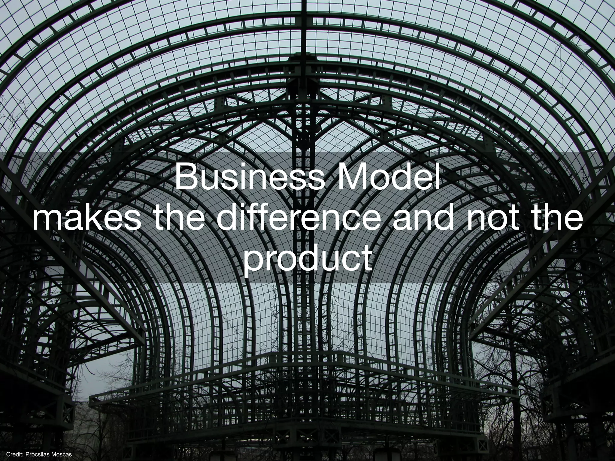 Business Model
makes the difference and not the
product
Credit: Procsilas Moscas
 