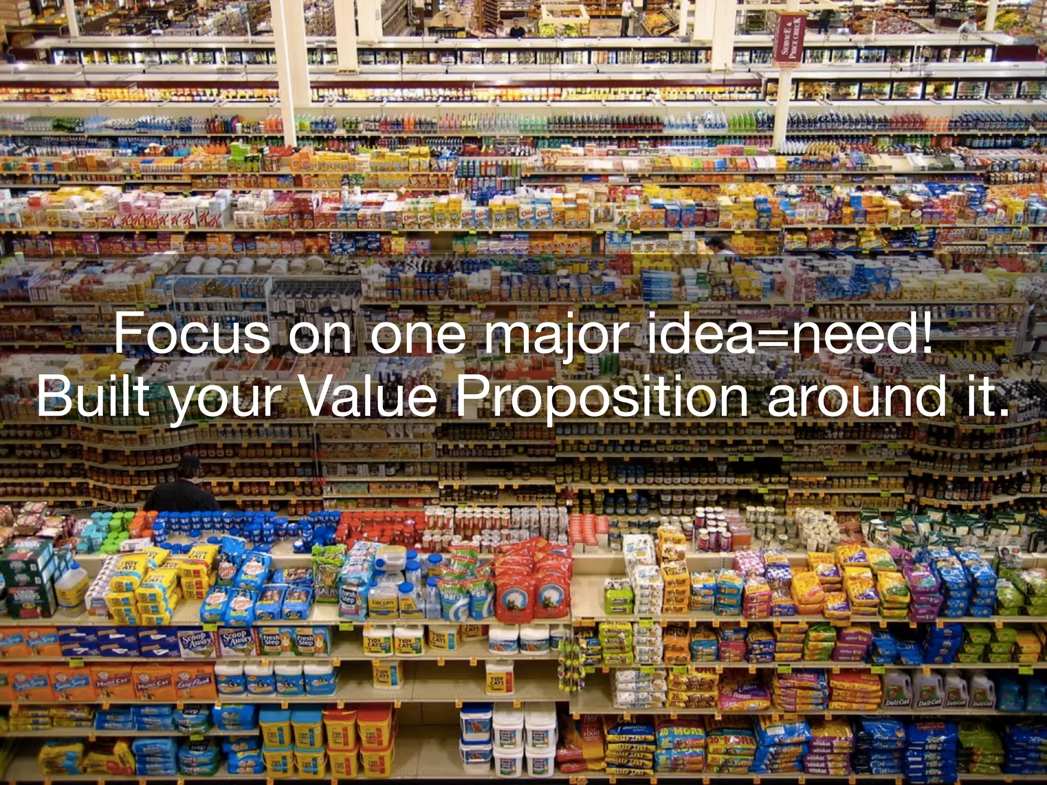 Focus on one major idea=need!
Built your Value Proposition around it.
 