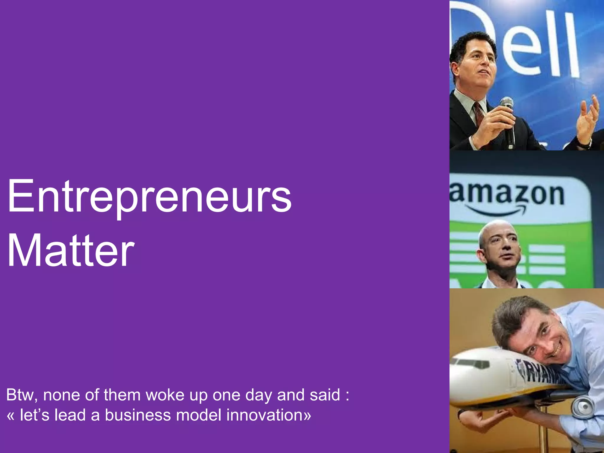 Entrepreneurs
Matter

Btw, none of them woke up one day and said :
« let’s lead a business model innovation»
 